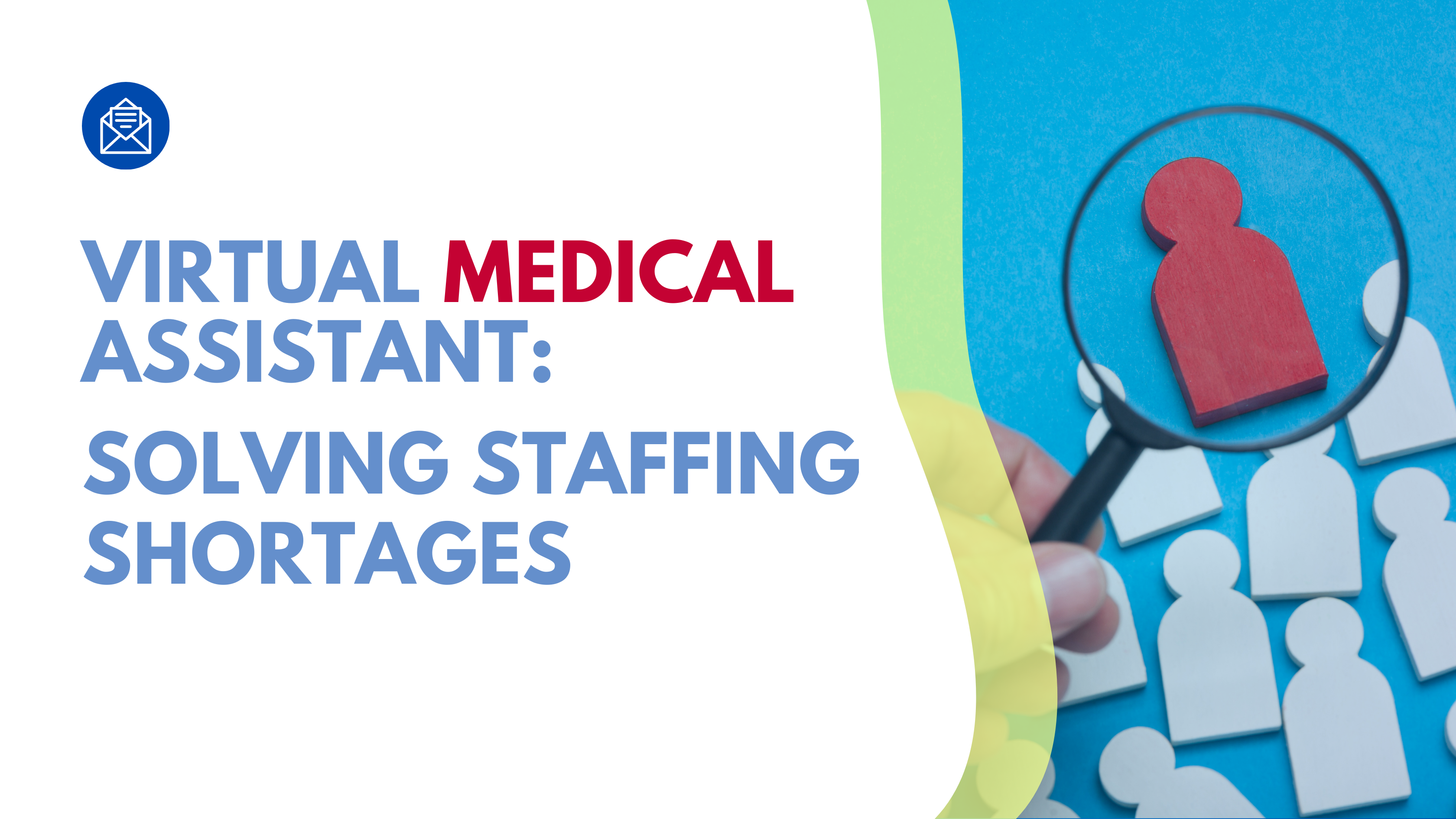 A digital graphic with bold text reading "Virtual Medical Assistant: Solving Staffing Shortages" in blue and red. The top left corner features an envelope icon. On the right side, there is an image of a hand holding a magnifying glass, highlighting a red wooden figure among several white figures on a blue background. The design conveys the concept of virtual medical assistants helping to address staffing shortages in healthcare.