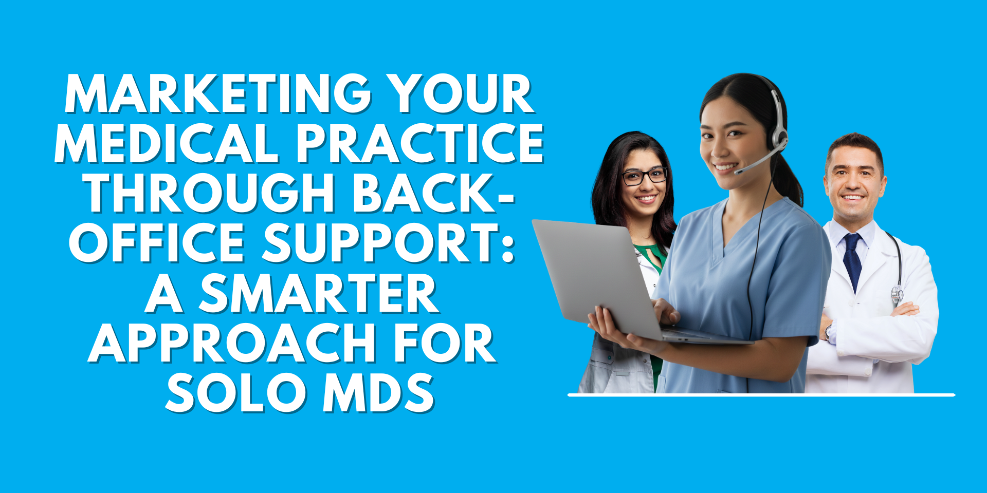 Three smiling medical professionals including a nurse with a headset and laptop, a female doctor, and a male physician in a white coat, alongside the text "Marketing Your Medical Practice Through Back-Office Support: A Smarter Approach for Solo MDs