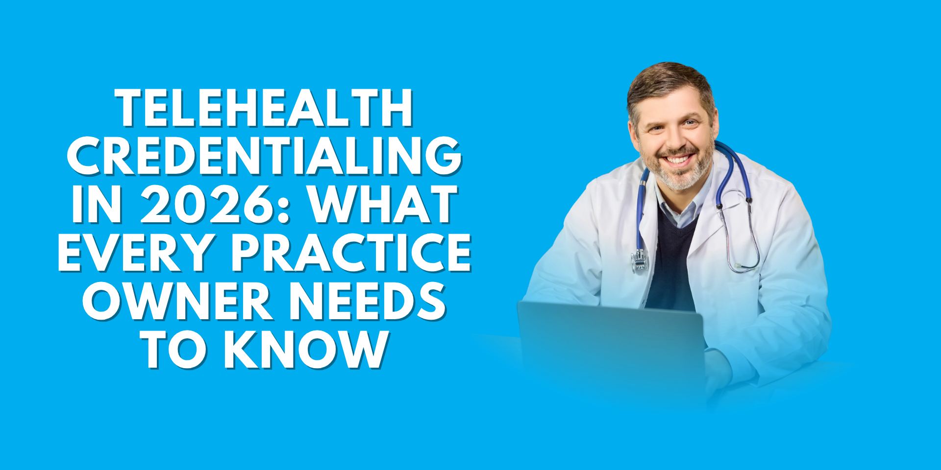 Graphic titled "Telehealth Credentialing in 2026: What Every Practice Owner Needs to Know" featuring a smiling male doctor with a stethoscope sitting in front of a laptop against a bright blue background.