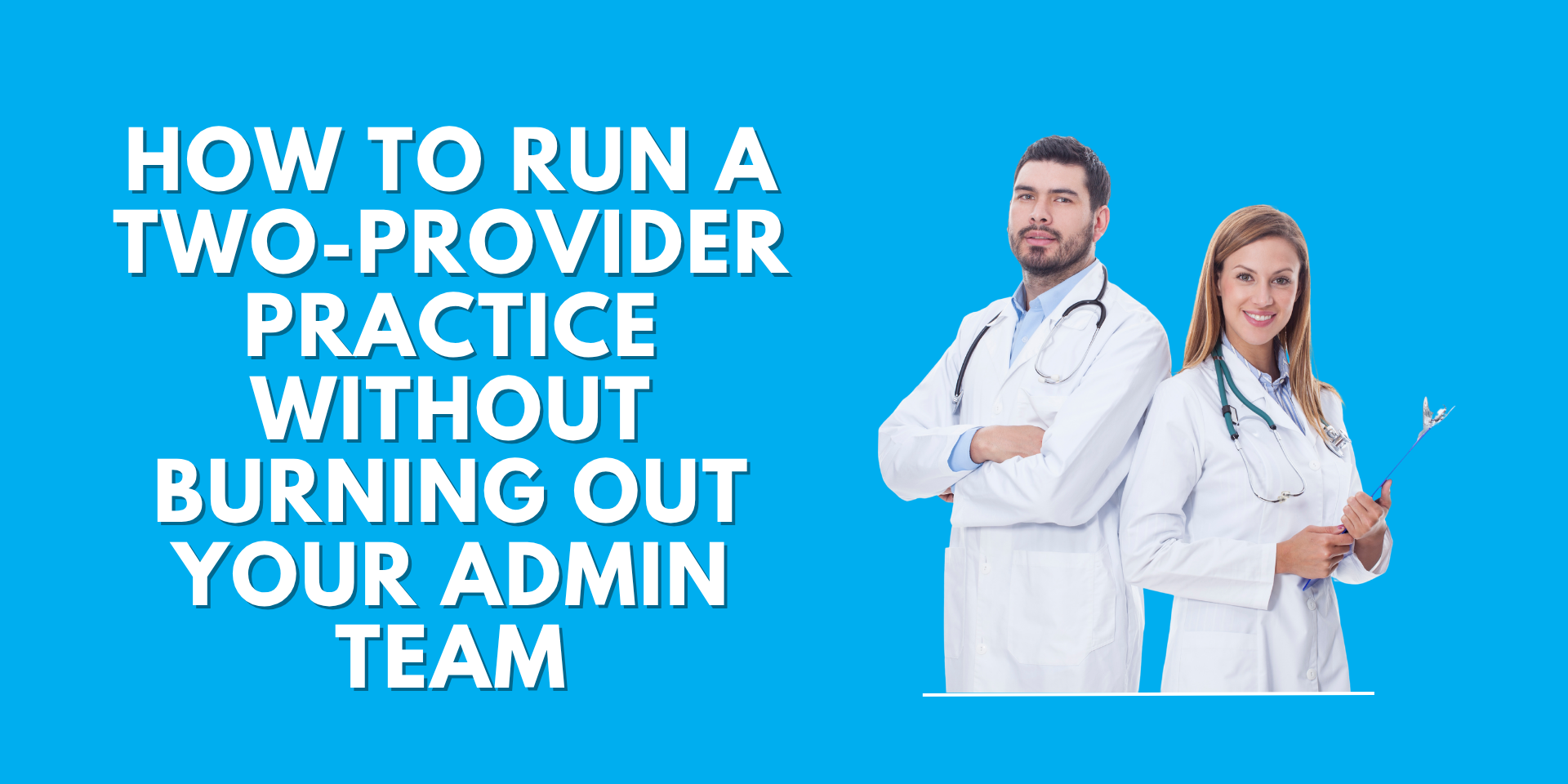 Two medical professionals in white lab coats standing against a blue background with text that reads: "How to run a two-provider practice without burning out your admin team