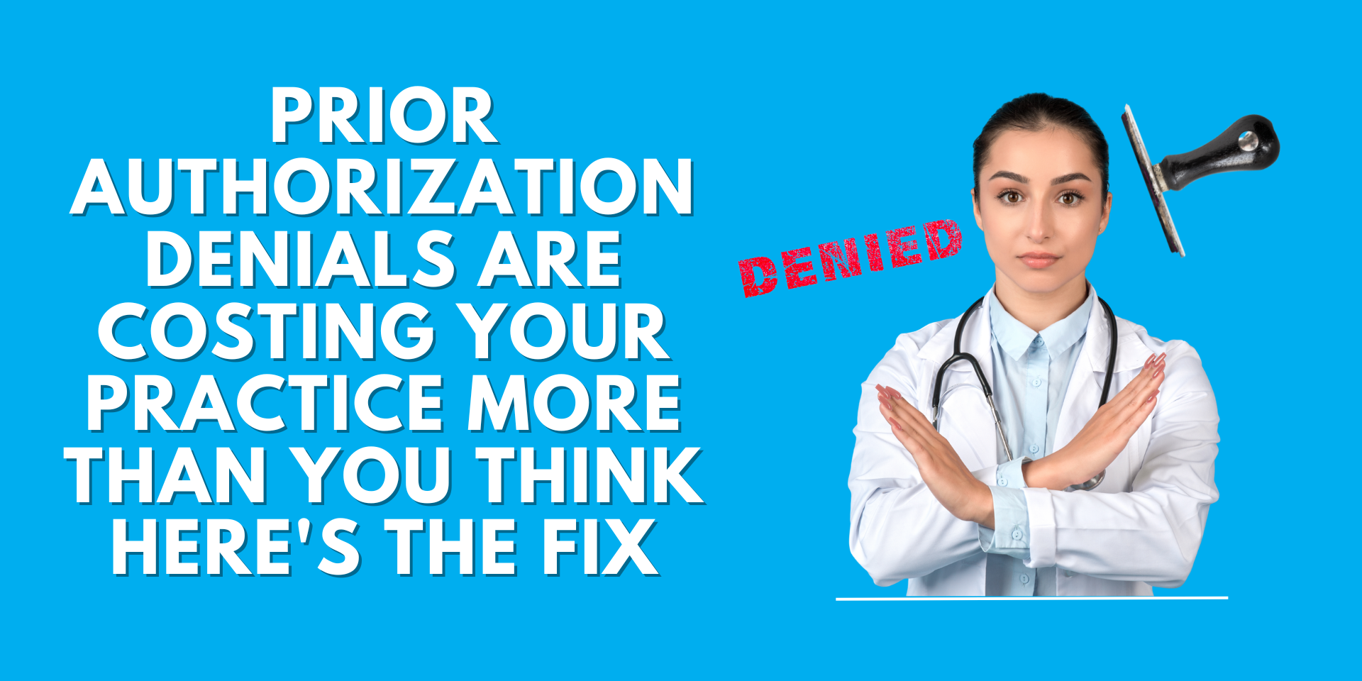 A doctor in a white coat with arms crossed next to a "DENIED" stamp, with bold text reading "Prior Authorization Denials Are Costing Your Practice More Than You Think — Here's the Fix"