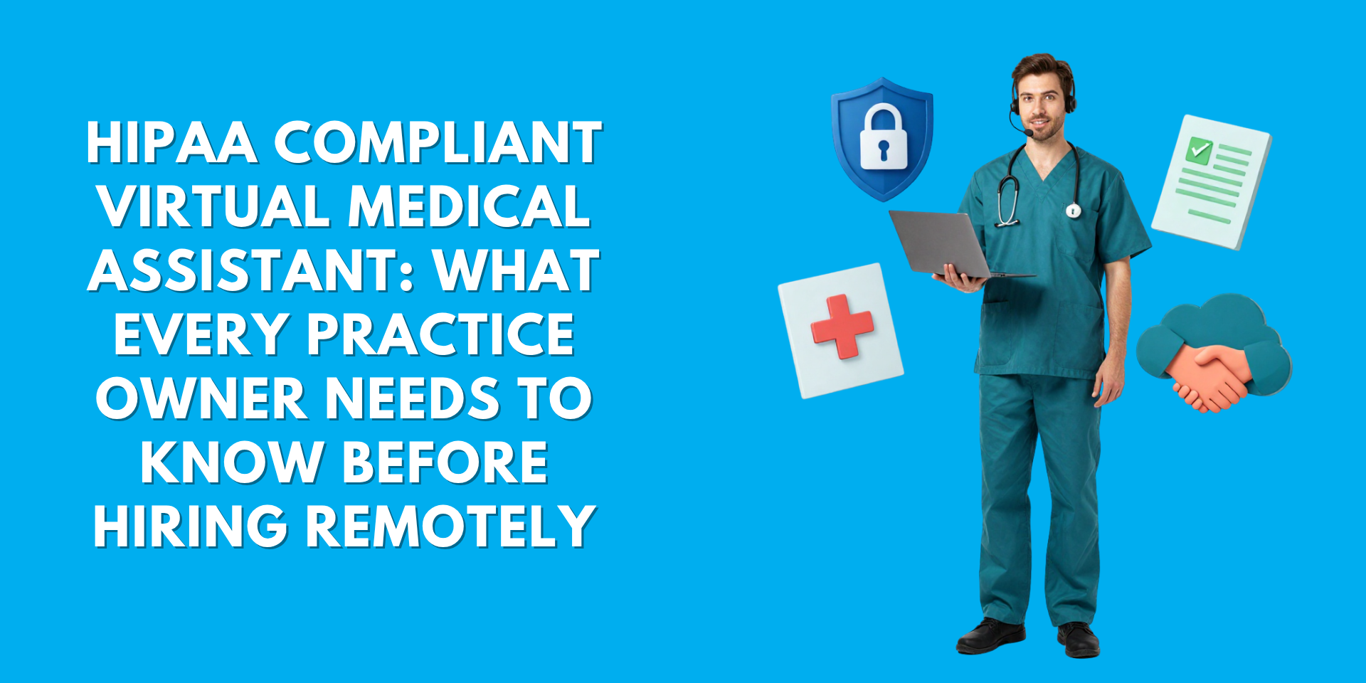 Banner image on a bright blue background featuring the bold white headline: "HIPAA COMPLIANT VIRTUAL MEDICAL ASSISTANT: WHAT EVERY PRACTICE OWNER NEEDS TO KNOW BEFORE HIRING REMOTELY." To the right, a smiling male healthcare provider wears teal scrubs, a stethoscope, and a headset while holding an open laptop. Floating 3D icons surround him, including a blue security shield with a padlock, a red medical cross, a green checklist document, and a handshake, symbolizing remote healthcare partnership and compliance.