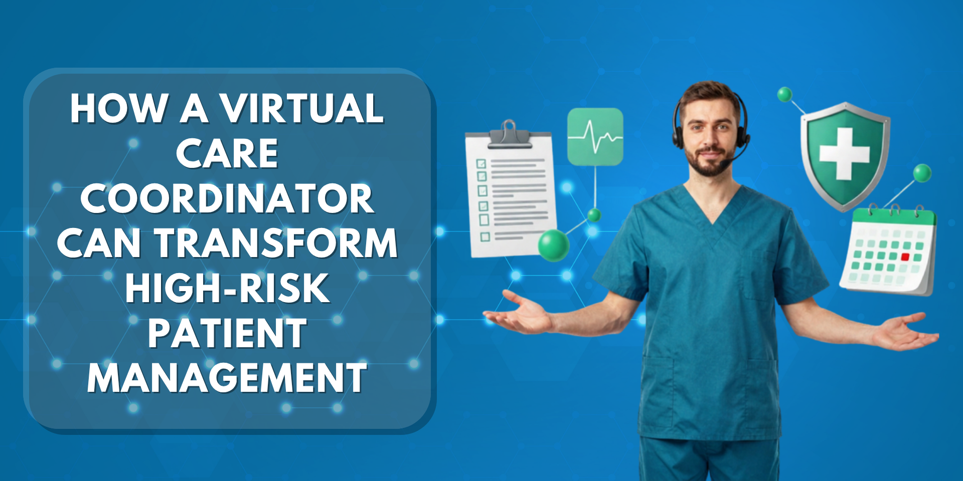 An infographic titled "How a Virtual Care Coordinator Can Transform High-Risk Patient Management." On the right, a male healthcare professional wearing teal scrubs and a headset stands with his hands open, surrounded by floating digital icons of a medical checklist, a heart monitor graph, a shield with a cross, and a calendar.